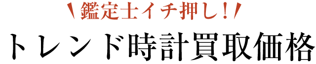 鑑定士イチ押し!トレンド時計買取価格