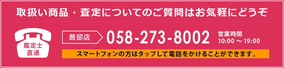 鑑定士直通！査定についてのご質問・ご相談はお気軽にお電話ください！茜部店へのお問い合わせはこちら（058-273-8002）