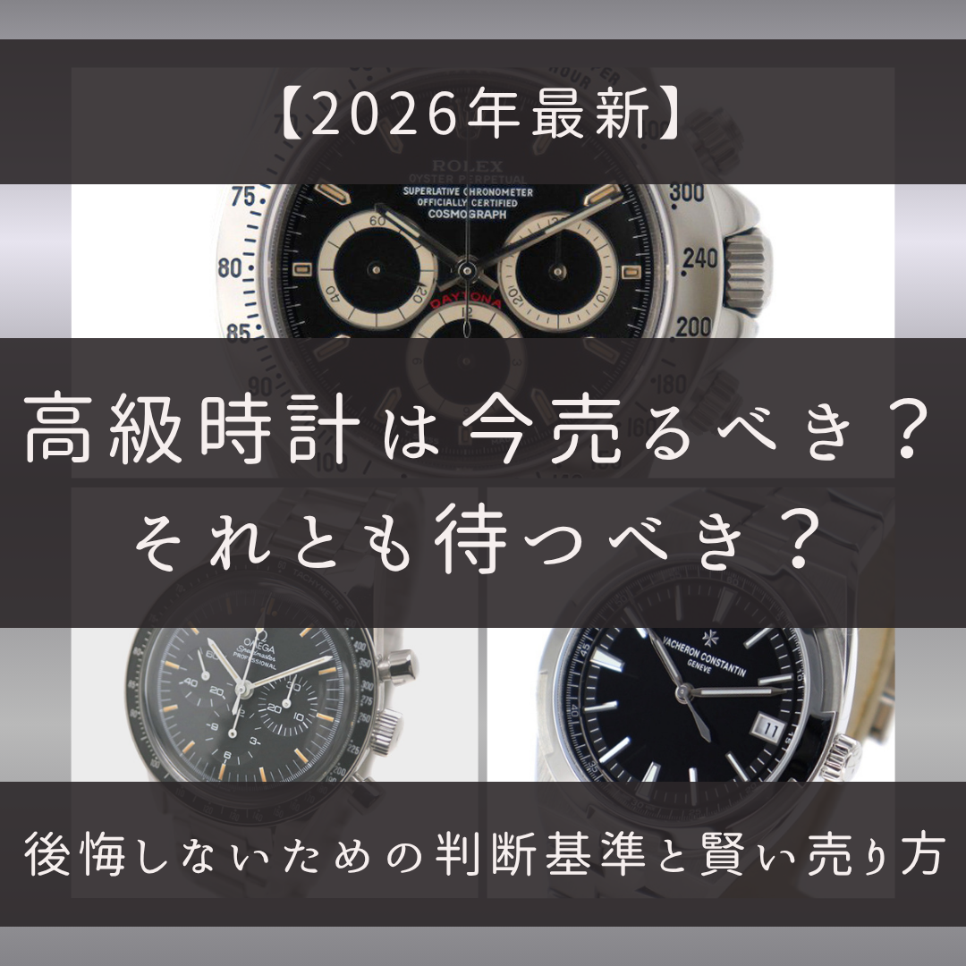 2026年最新】高級時計は今売るべき？それとも待つべき？後悔しないため