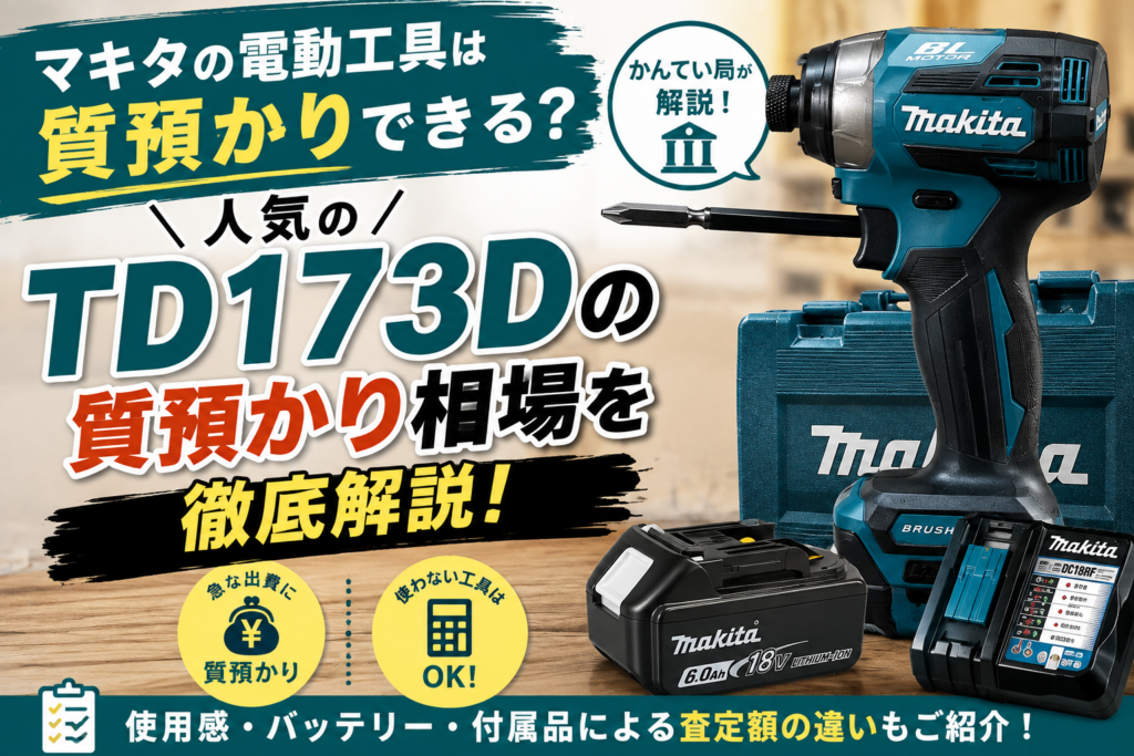 マキタの電動工具は質預かりできる？人気の「TD173D」の質預かり相場を徹底解説！【茜部】
